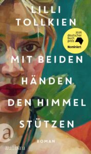 Buchcover „Mit beiden Händen den Himmel stützen" von Lilli Tollkien, Roman, Aufbau. Ein gemaltes Frauengesicht in warmen Erd-, Rot- und Grüntönen, Titel in Weiß. Runder gelber Störer: „2026 deutscher buchpreis – Nominiert".