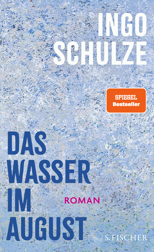 Buchcover „Das Wasser im August” von Ingo Schulze, Roman, S. Fischer. Ein hell-blau getupfter, abstrakter Hintergrund, Autorname in Weiß, Titel in Dunkelblau. Roter Aufkleber „SPIEGEL Bestseller”.